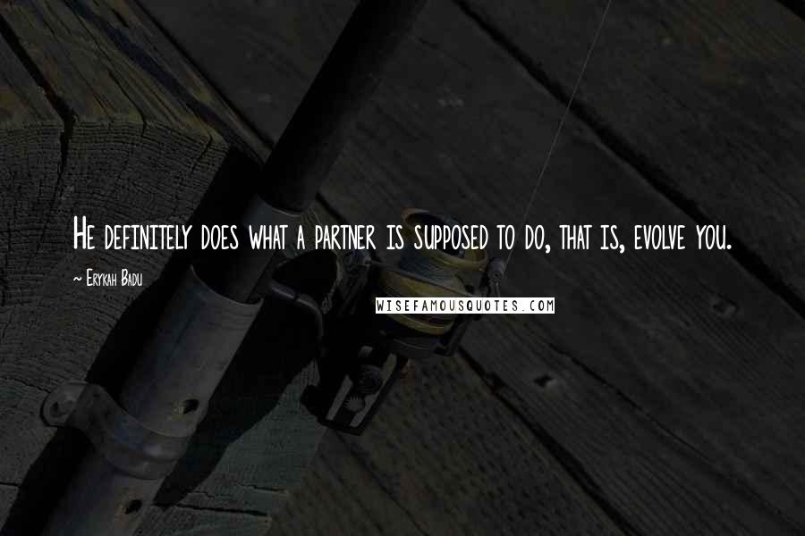 Erykah Badu Quotes: He definitely does what a partner is supposed to do, that is, evolve you.