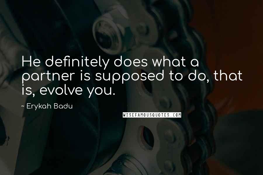 Erykah Badu Quotes: He definitely does what a partner is supposed to do, that is, evolve you.