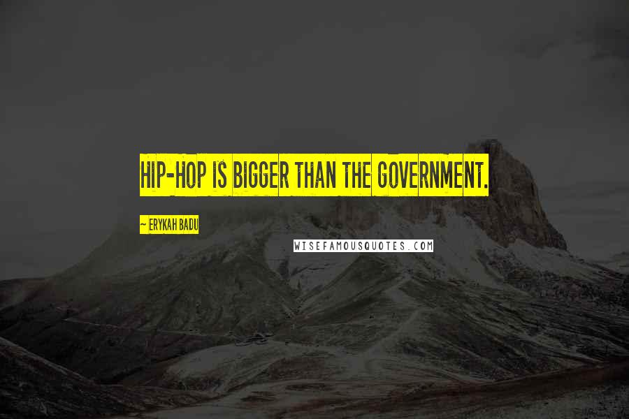 Erykah Badu Quotes: Hip-Hop is bigger than the government.