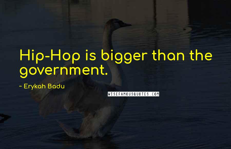 Erykah Badu Quotes: Hip-Hop is bigger than the government.