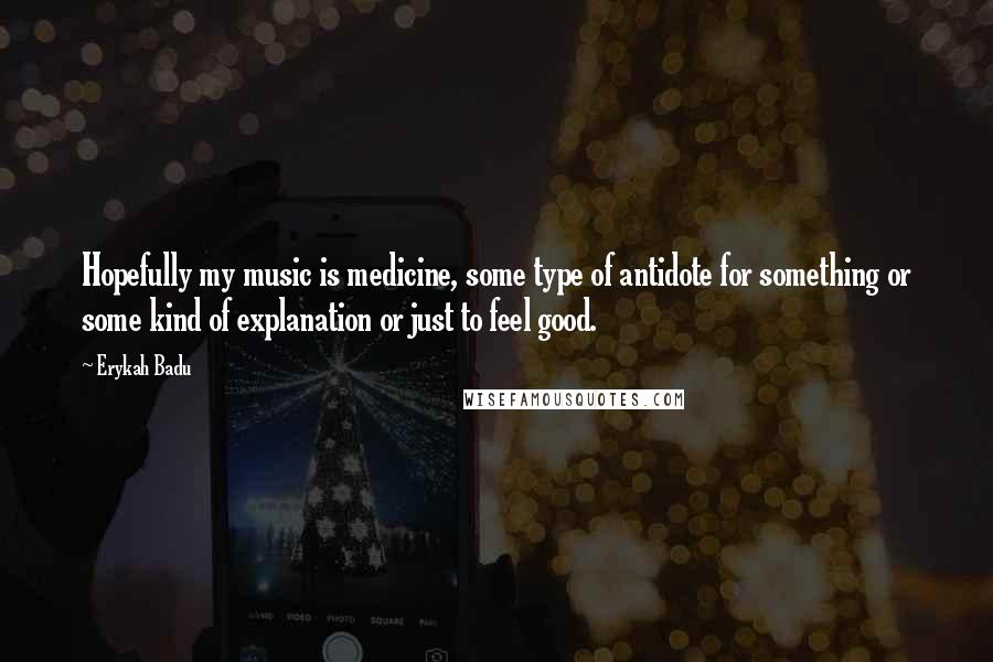 Erykah Badu Quotes: Hopefully my music is medicine, some type of antidote for something or some kind of explanation or just to feel good.