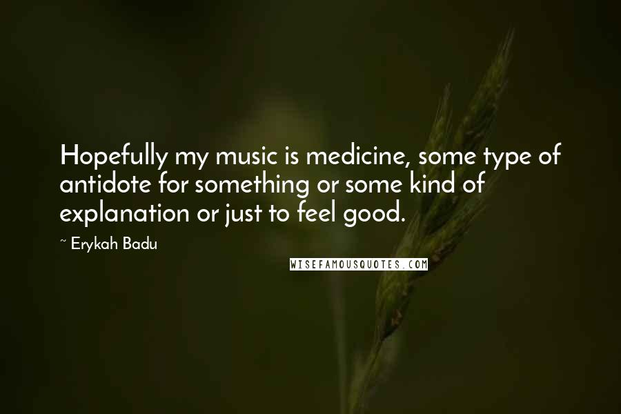 Erykah Badu Quotes: Hopefully my music is medicine, some type of antidote for something or some kind of explanation or just to feel good.