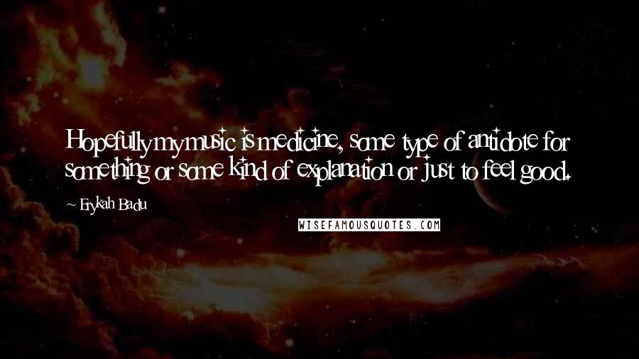 Erykah Badu Quotes: Hopefully my music is medicine, some type of antidote for something or some kind of explanation or just to feel good.