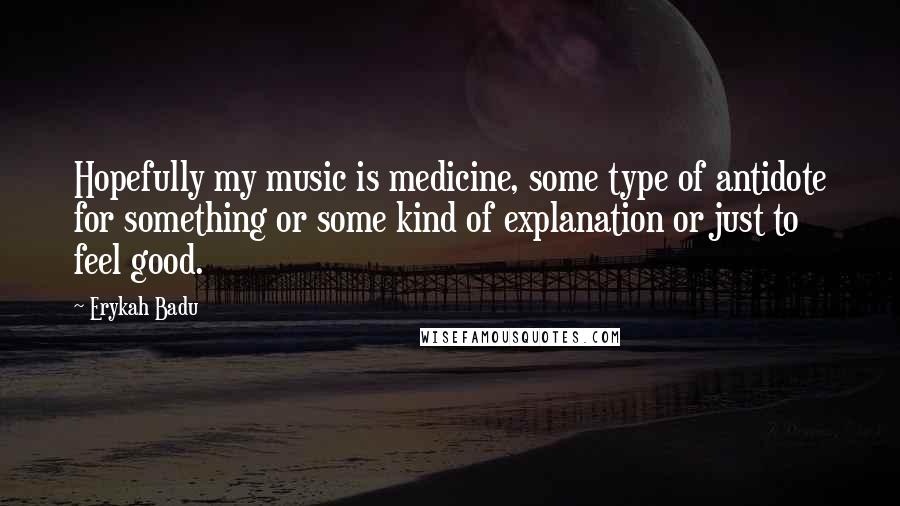 Erykah Badu Quotes: Hopefully my music is medicine, some type of antidote for something or some kind of explanation or just to feel good.