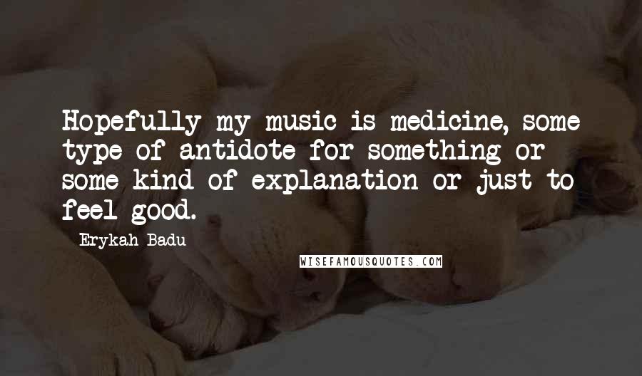 Erykah Badu Quotes: Hopefully my music is medicine, some type of antidote for something or some kind of explanation or just to feel good.