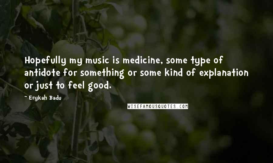 Erykah Badu Quotes: Hopefully my music is medicine, some type of antidote for something or some kind of explanation or just to feel good.