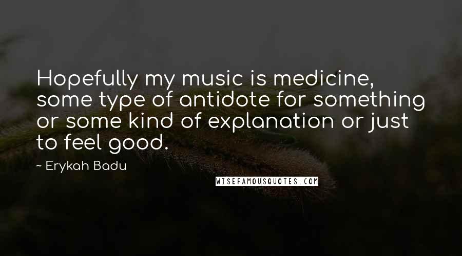 Erykah Badu Quotes: Hopefully my music is medicine, some type of antidote for something or some kind of explanation or just to feel good.