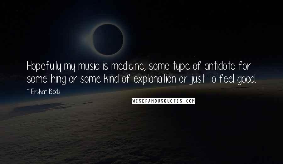 Erykah Badu Quotes: Hopefully my music is medicine, some type of antidote for something or some kind of explanation or just to feel good.