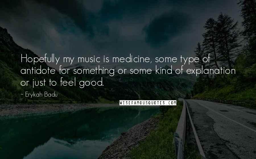 Erykah Badu Quotes: Hopefully my music is medicine, some type of antidote for something or some kind of explanation or just to feel good.