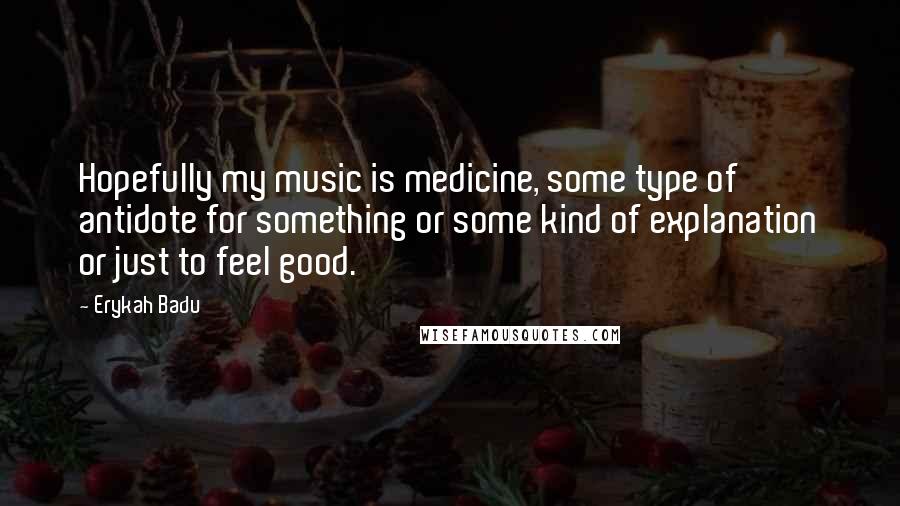 Erykah Badu Quotes: Hopefully my music is medicine, some type of antidote for something or some kind of explanation or just to feel good.