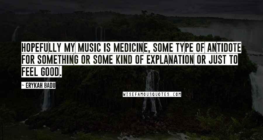 Erykah Badu Quotes: Hopefully my music is medicine, some type of antidote for something or some kind of explanation or just to feel good.