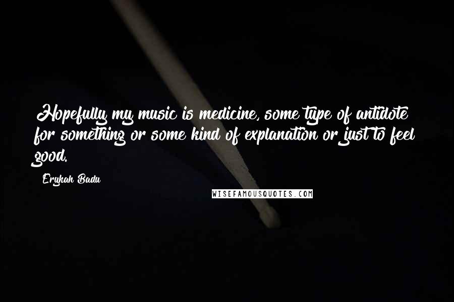 Erykah Badu Quotes: Hopefully my music is medicine, some type of antidote for something or some kind of explanation or just to feel good.