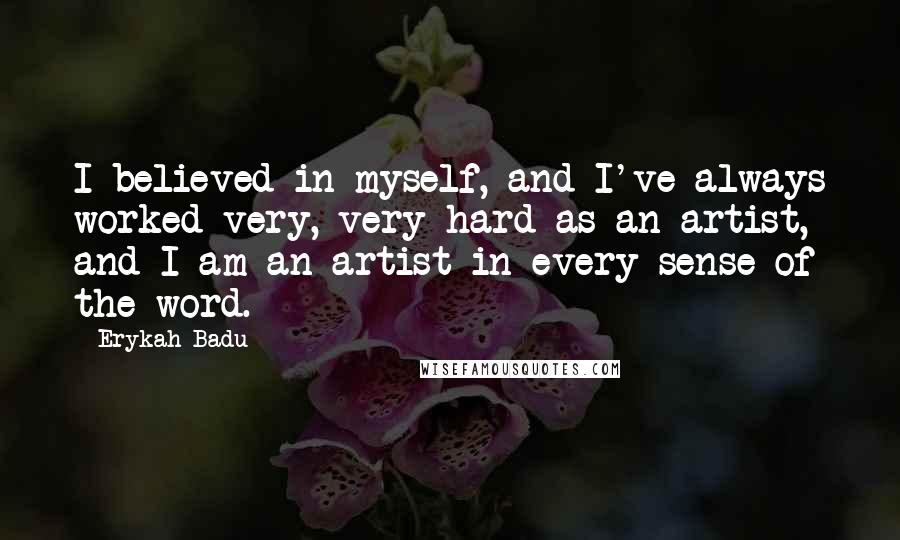 Erykah Badu Quotes: I believed in myself, and I've always worked very, very hard as an artist, and I am an artist in every sense of the word.