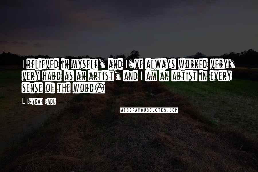 Erykah Badu Quotes: I believed in myself, and I've always worked very, very hard as an artist, and I am an artist in every sense of the word.