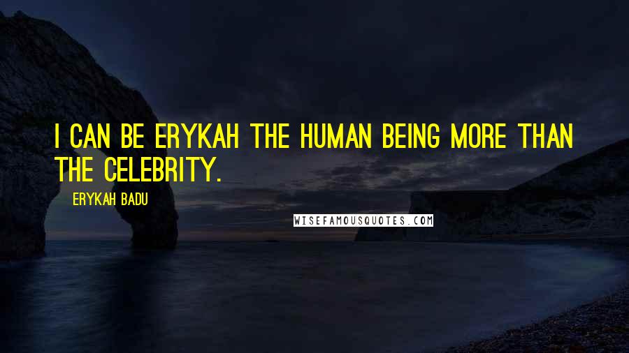 Erykah Badu Quotes: I can be Erykah the human being more than the celebrity.