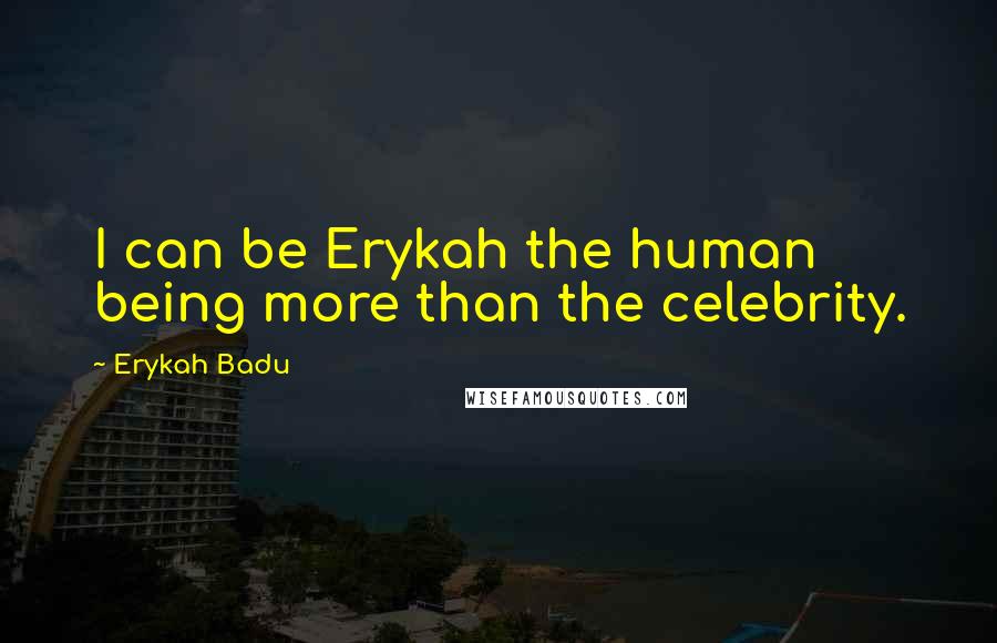 Erykah Badu Quotes: I can be Erykah the human being more than the celebrity.