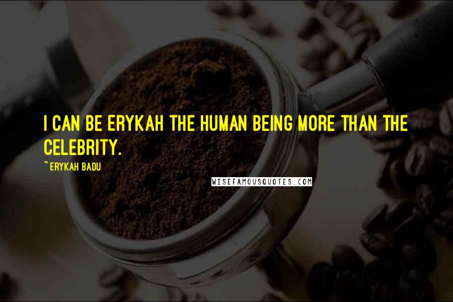 Erykah Badu Quotes: I can be Erykah the human being more than the celebrity.