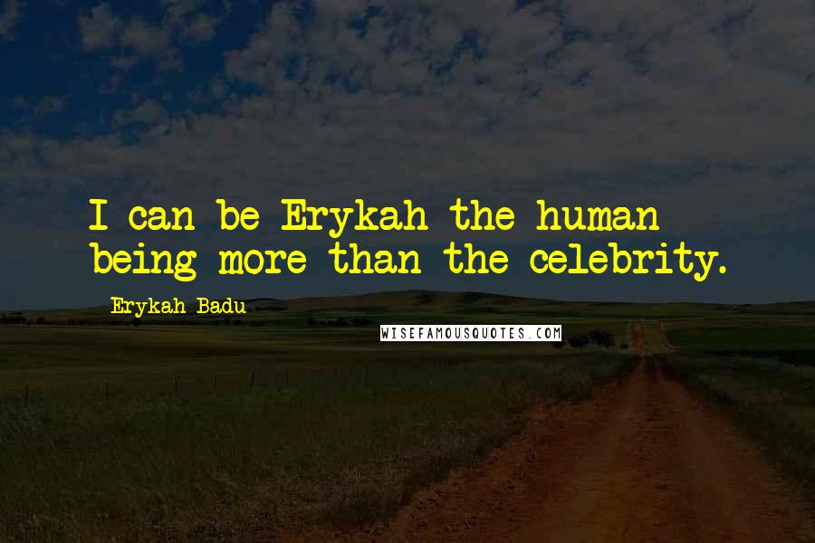 Erykah Badu Quotes: I can be Erykah the human being more than the celebrity.