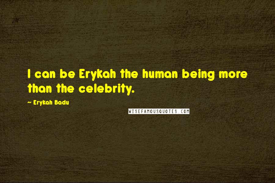 Erykah Badu Quotes: I can be Erykah the human being more than the celebrity.