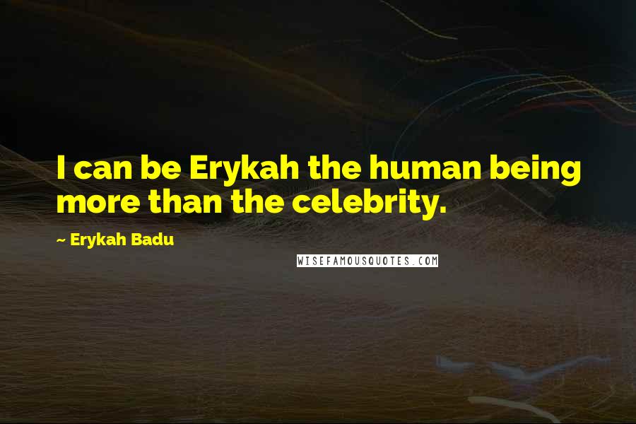 Erykah Badu Quotes: I can be Erykah the human being more than the celebrity.