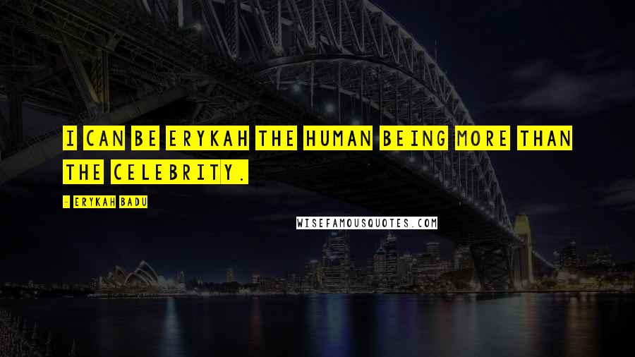 Erykah Badu Quotes: I can be Erykah the human being more than the celebrity.