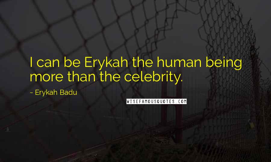 Erykah Badu Quotes: I can be Erykah the human being more than the celebrity.