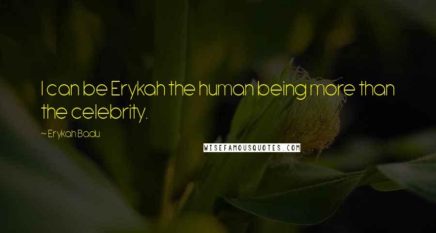 Erykah Badu Quotes: I can be Erykah the human being more than the celebrity.