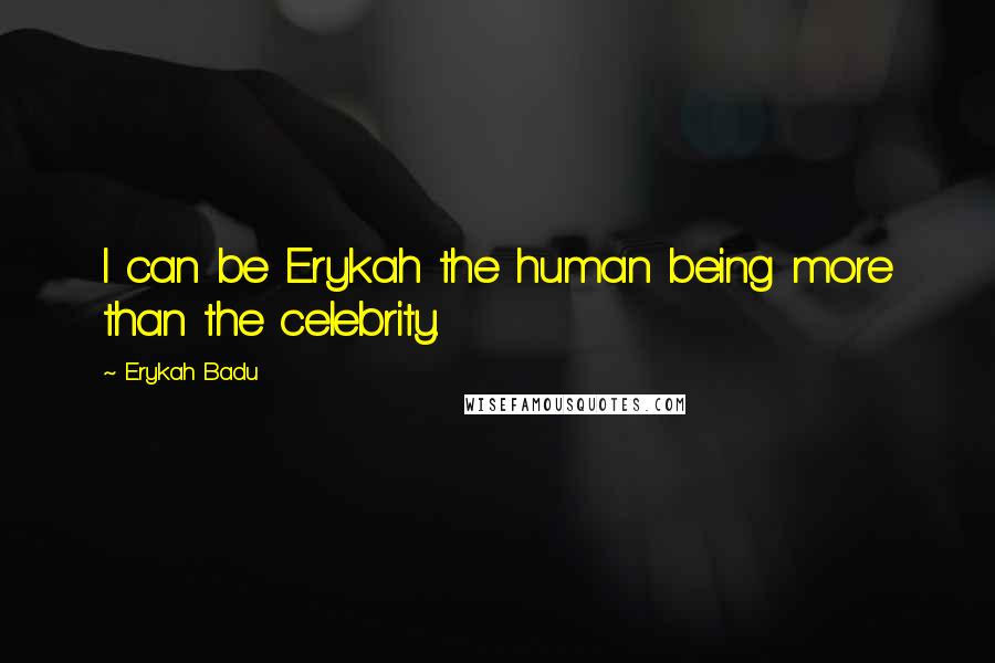 Erykah Badu Quotes: I can be Erykah the human being more than the celebrity.