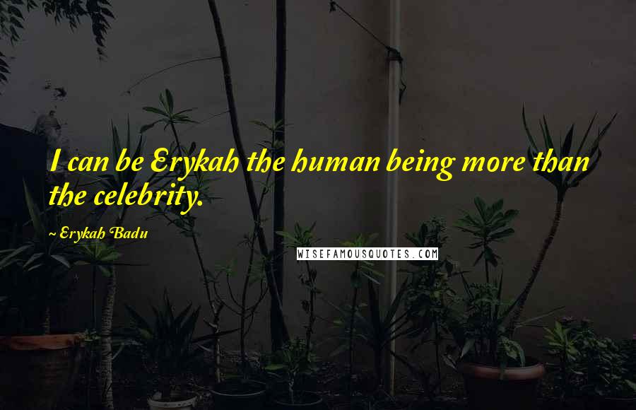 Erykah Badu Quotes: I can be Erykah the human being more than the celebrity.