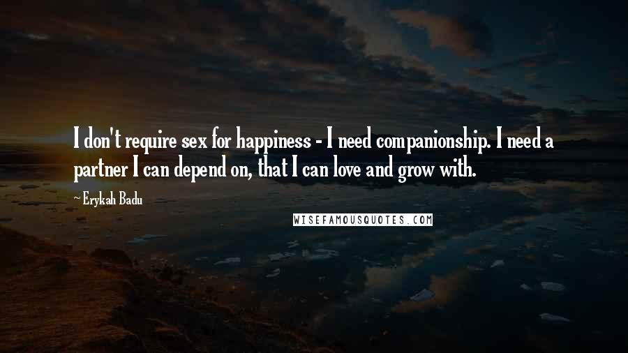 Erykah Badu Quotes: I don't require sex for happiness - I need companionship. I need a partner I can depend on, that I can love and grow with.