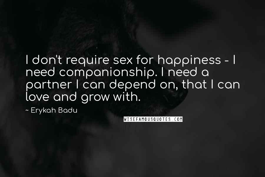 Erykah Badu Quotes: I don't require sex for happiness - I need companionship. I need a partner I can depend on, that I can love and grow with.