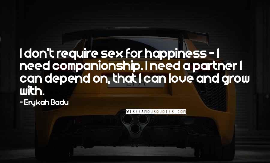 Erykah Badu Quotes: I don't require sex for happiness - I need companionship. I need a partner I can depend on, that I can love and grow with.