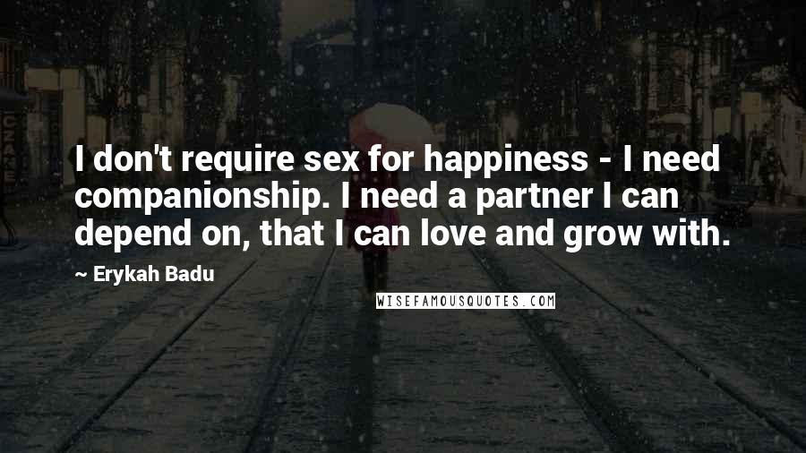 Erykah Badu Quotes: I don't require sex for happiness - I need companionship. I need a partner I can depend on, that I can love and grow with.