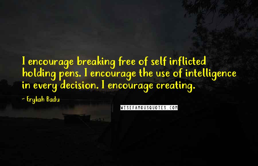 Erykah Badu Quotes: I encourage breaking free of self inflicted holding pens. I encourage the use of intelligence in every decision. I encourage creating.