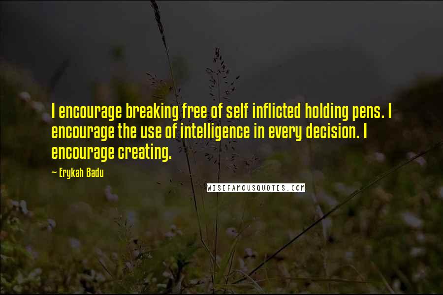 Erykah Badu Quotes: I encourage breaking free of self inflicted holding pens. I encourage the use of intelligence in every decision. I encourage creating.