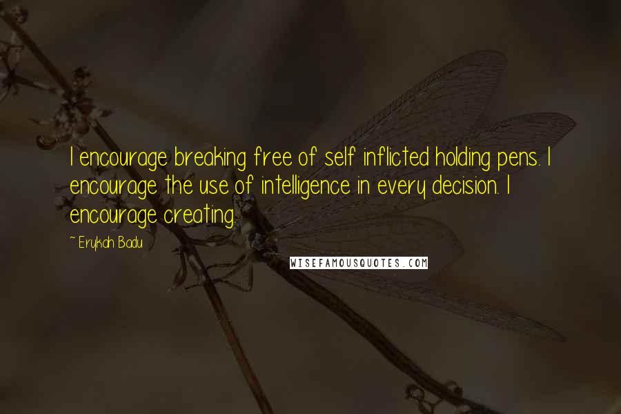 Erykah Badu Quotes: I encourage breaking free of self inflicted holding pens. I encourage the use of intelligence in every decision. I encourage creating.