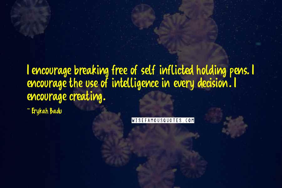 Erykah Badu Quotes: I encourage breaking free of self inflicted holding pens. I encourage the use of intelligence in every decision. I encourage creating.