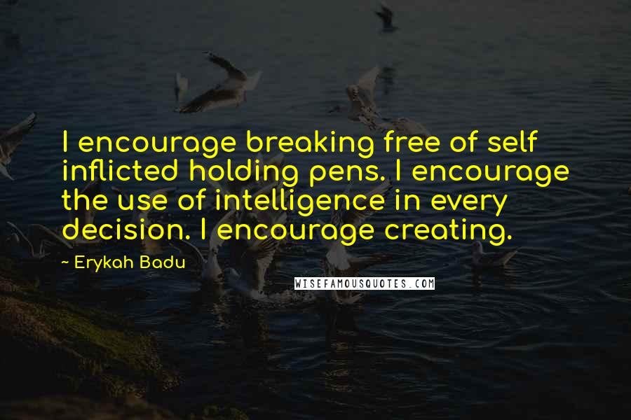 Erykah Badu Quotes: I encourage breaking free of self inflicted holding pens. I encourage the use of intelligence in every decision. I encourage creating.