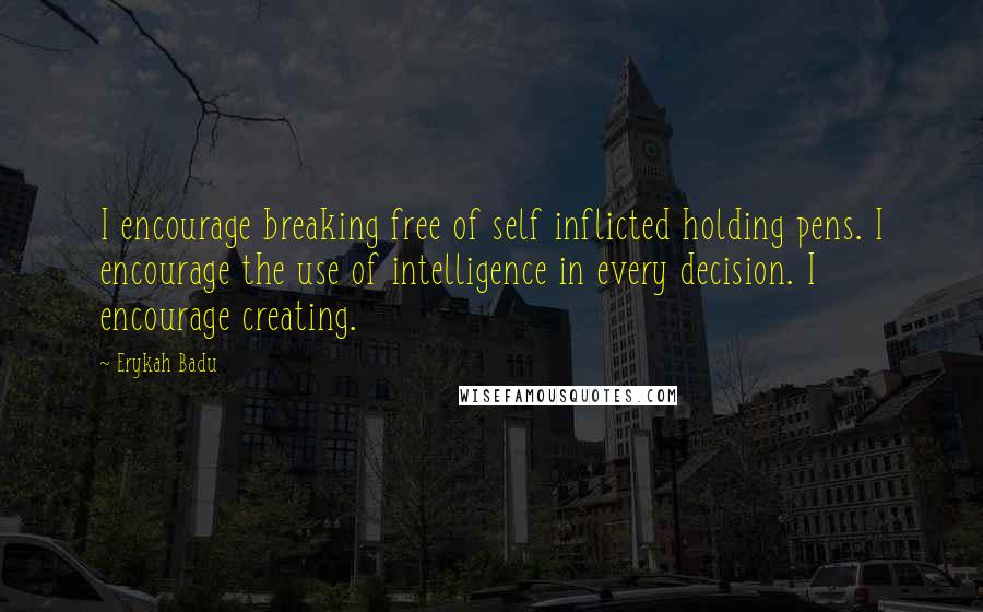 Erykah Badu Quotes: I encourage breaking free of self inflicted holding pens. I encourage the use of intelligence in every decision. I encourage creating.