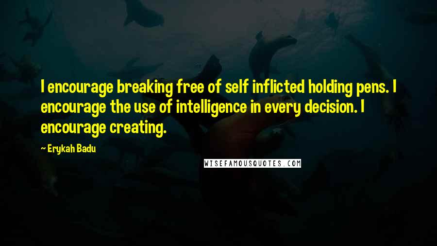 Erykah Badu Quotes: I encourage breaking free of self inflicted holding pens. I encourage the use of intelligence in every decision. I encourage creating.