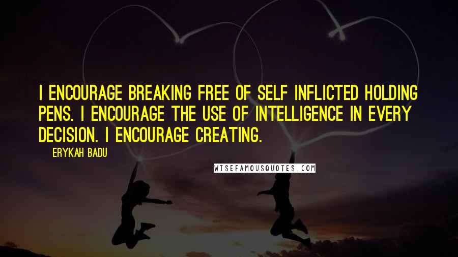 Erykah Badu Quotes: I encourage breaking free of self inflicted holding pens. I encourage the use of intelligence in every decision. I encourage creating.