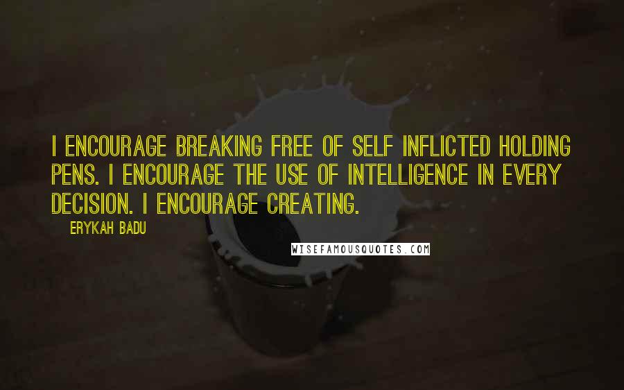 Erykah Badu Quotes: I encourage breaking free of self inflicted holding pens. I encourage the use of intelligence in every decision. I encourage creating.