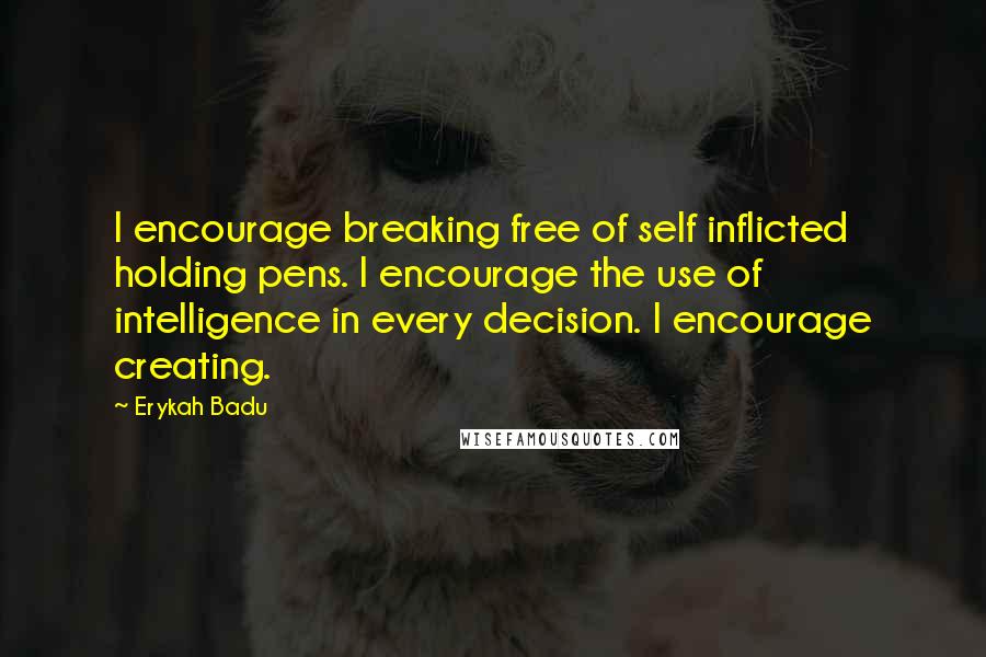Erykah Badu Quotes: I encourage breaking free of self inflicted holding pens. I encourage the use of intelligence in every decision. I encourage creating.