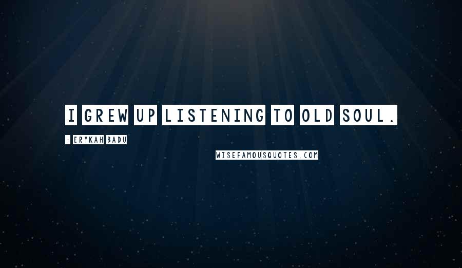 Erykah Badu Quotes: I grew up listening to old soul.