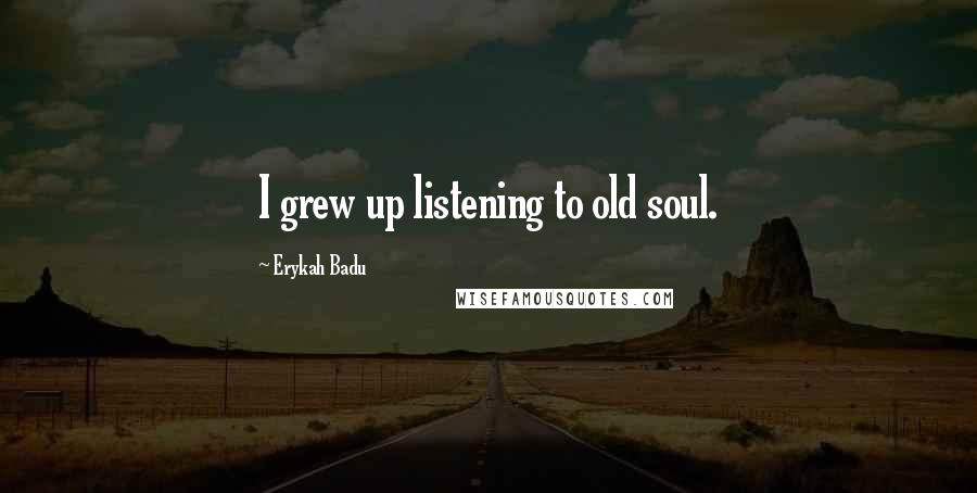 Erykah Badu Quotes: I grew up listening to old soul.