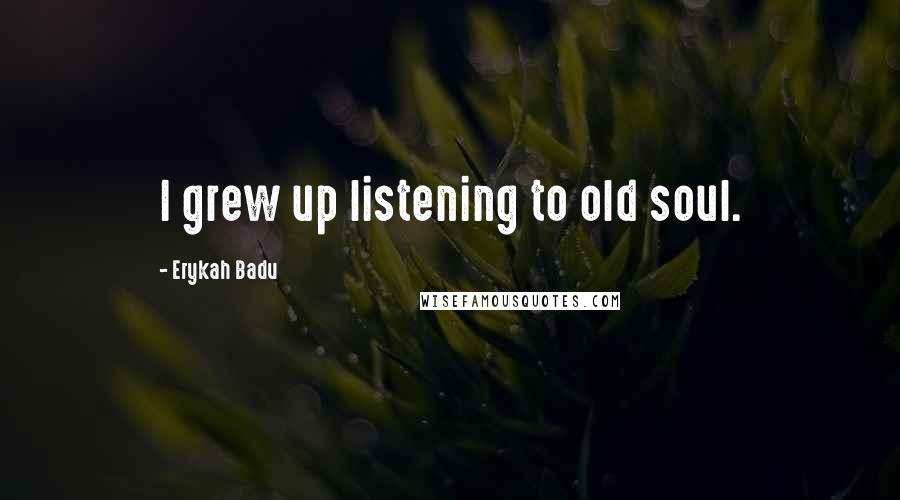 Erykah Badu Quotes: I grew up listening to old soul.