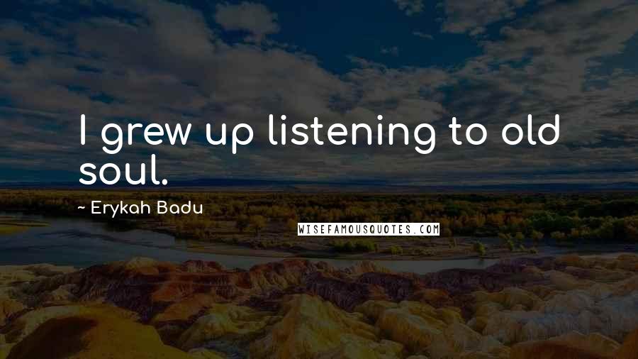 Erykah Badu Quotes: I grew up listening to old soul.