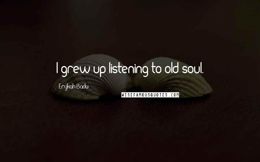 Erykah Badu Quotes: I grew up listening to old soul.