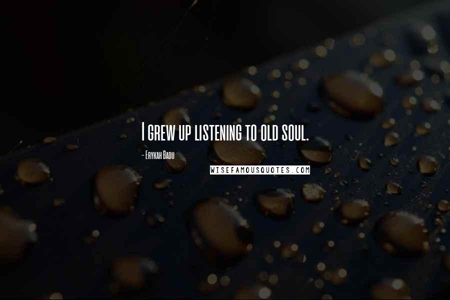 Erykah Badu Quotes: I grew up listening to old soul.