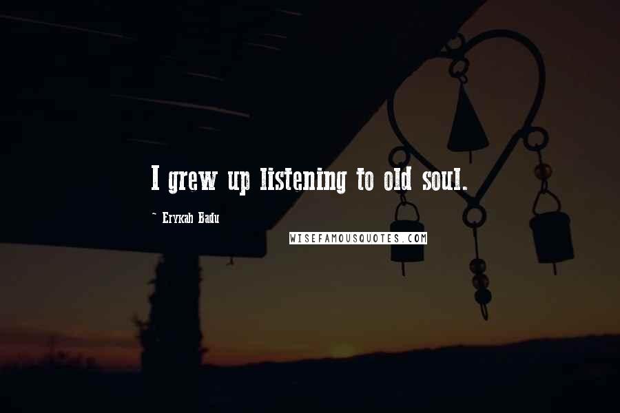 Erykah Badu Quotes: I grew up listening to old soul.